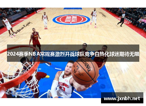 2024赛季NBA常规赛激烈开战球队竞争白热化球迷期待无限